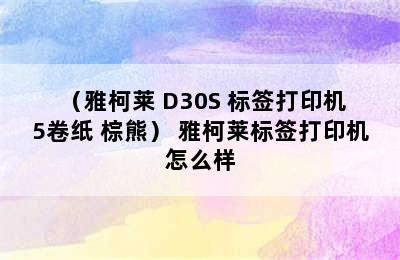 （雅柯莱 D30S 标签打印机+5卷纸 棕熊） 雅柯莱标签打印机怎么样